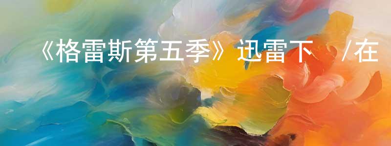 《格雷斯第五季》迅雷下載/在線觀看-犯罪歷史-美劇天堂 陳嬌玲的blog